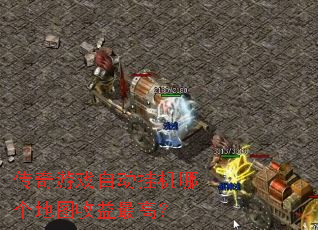 传奇游戏自动挂机哪个地图收益最高? 传奇游戏自动挂机哪个地图收益最高?