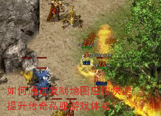 如何通过复制地图应用快速提升传奇私服游戏体验? 如何通过复制地图应用快速提升传奇私服游戏体验?