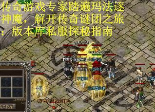 传奇游戏专家踏遍玛法逐神魔，解开传奇谜团之旅：版本库私服探秘指南