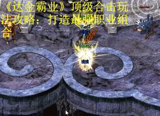 《达金霸业》顶级合击玩法攻略：打造最强职业组合