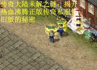 传奇大陆未解之谜：揭开热血沸腾正版传奇私服怀旧版的秘密