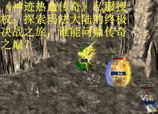 《神迹热血传奇》私服授权：探索玛法大陆的终极决战之旅，谁能问鼎传奇之巅？