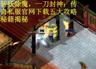 斩妖除魔，一刀封神：传奇私服官网下载五大攻略秘籍揭秘