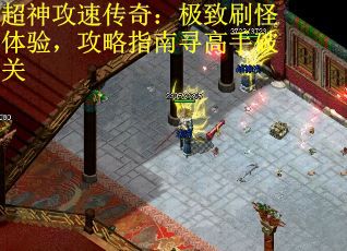 超神攻速传奇：极致刷怪体验，攻略指南寻高手破关