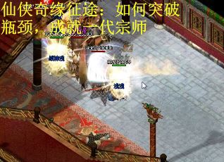 仙侠奇缘征途：如何突破瓶颈，成就一代宗师