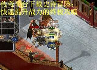 传奇平台下载史诗冒险：快速提升战力的终极攻略