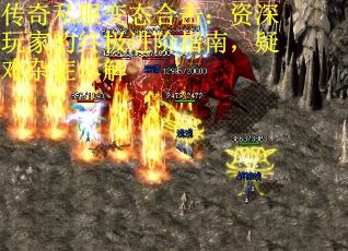 传奇私服变态合击：资深玩家的终极进阶指南，疑难杂症尽解