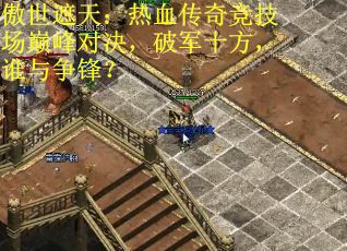 傲世遮天：热血传奇竞技场巅峰对决，破军十方，谁与争锋？