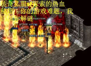 传奇私服sf探索的热血秘籍：你的游戏难题，我们帮你解谜