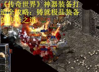 《传奇世界》神器装备打造全攻略：铸就极品装备的传奇之道