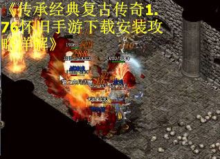 《传承经典复古传奇1.76怀旧手游下载安装攻略详解》