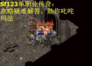 Sf123单职业传奇：攻略疑难解答，助你叱咤玛法