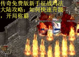 传奇免费版新手征战玛法大陆攻略：如何快速升级，开局称霸