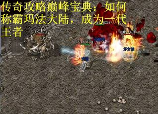 传奇攻略巅峰宝典：如何称霸玛法大陆，成为一代王者