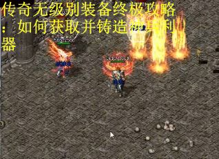 传奇无级别装备终极攻略：如何获取并铸造神兵利器