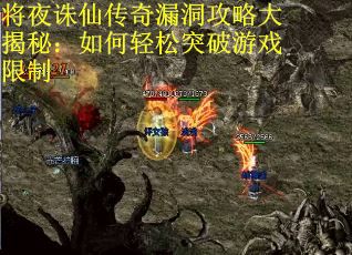 将夜诛仙传奇漏洞攻略大揭秘：如何轻松突破游戏限制
