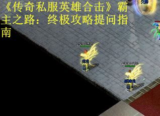 《传奇私服英雄合击》霸主之路：终极攻略提问指南