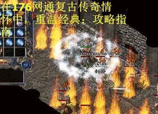 在176网通复古传奇情怀中，重温经典：攻略指南