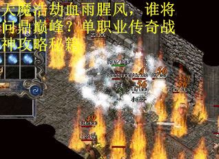 天魔浩劫血雨腥风，谁将问鼎巅峰？单职业传奇战神攻略秘籍