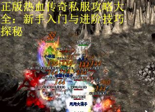 正版热血传奇私服攻略大全：新手入门与进阶技巧探秘