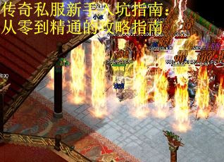 传奇私服新手入坑指南：从零到精通的攻略指南