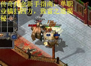 传奇打金新手指南：单职业横扫四方，致富之道揭秘