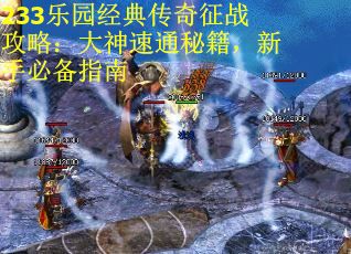 233乐园经典传奇征战攻略：大神速通秘籍，新手必备指南