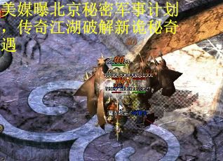 美媒曝北京秘密军事计划，传奇江湖破解新诡秘奇遇