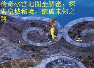 传奇冰宫地图全解密：探索皇城秘境，踏破未知之路