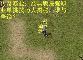 传奇霸业：经典版最强职业单挑技巧大揭秘，谁与争锋？