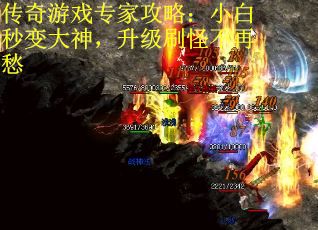 传奇游戏专家攻略：小白秒变大神，升级刷怪不再愁