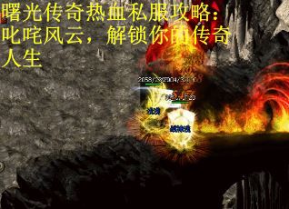 曙光传奇热血私服攻略：叱咤风云，解锁你的传奇人生