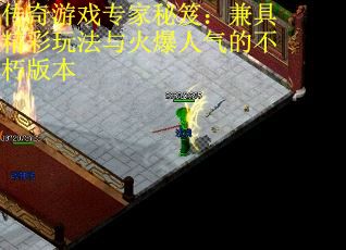 传奇游戏专家秘笈：兼具精彩玩法与火爆人气的不朽版本