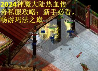 2024神魔大陆热血传奇私服攻略：新手必看，畅游玛法之巅
