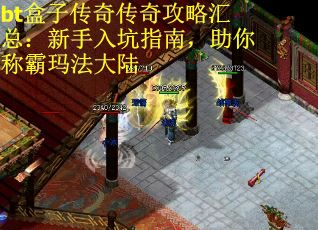 bt盒子传奇传奇攻略汇总：新手入坑指南，助你称霸玛法大陆