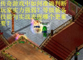 传奇游戏中如何准确判断玩家实力强弱？等级装备技能与实战表现哪个更重要？