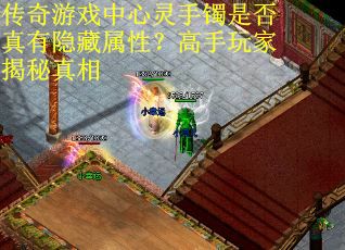 传奇游戏中心灵手镯是否真有隐藏属性？高手玩家揭秘真相