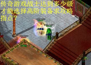 传奇游戏战士达到多少级才能选择高阶装备求攻略指点？