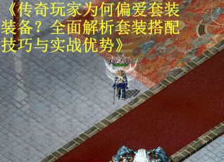 《传奇玩家为何偏爱套装装备？全面解析套装搭配技巧与实战优势》