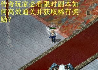 传奇玩家必看限时副本如何高效通关并获取稀有奖励？