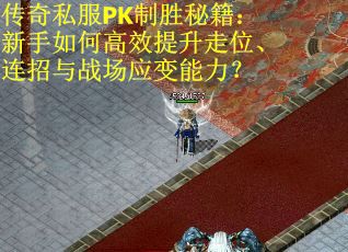 传奇私服PK制胜秘籍：新手如何高效提升走位、连招与战场应变能力？
