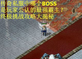 传奇私服中哪个BOSS是玩家公认的最强霸主？终极挑战攻略大揭秘