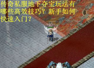 传奇私服地下夺宝玩法有哪些高效技巧？新手如何快速入门？