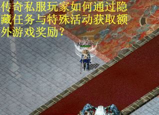 传奇私服玩家如何通过隐藏任务与特殊活动获取额外游戏奖励？