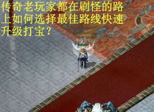 传奇老玩家都在刷怪的路上如何选择最佳路线快速升级打宝？