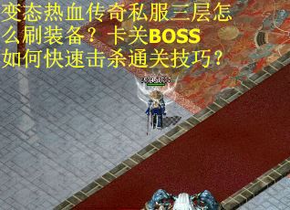 变态热血传奇私服三层怎么刷装备？卡关BOSS如何快速击杀通关技巧？