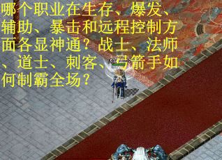 哪个职业在生存、爆发、辅助、暴击和远程控制方面各显神通？战士、法师、道士、刺客、弓箭手如何制霸全场？