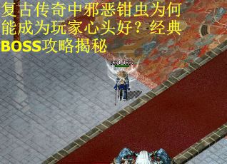 复古传奇中邪恶钳虫为何能成为玩家心头好？经典BOSS攻略揭秘
