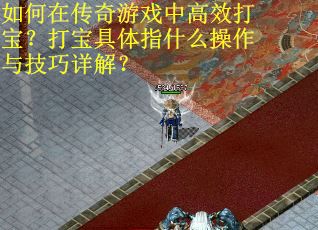 如何在传奇游戏中高效打宝？打宝具体指什么操作与技巧详解？