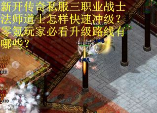 新开传奇私服三职业战士法师道士怎样快速冲级？零氪玩家必看升级路线有哪些？